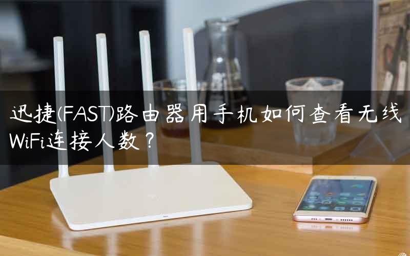迅捷(FAST)路由器用手机如何查看无线WiFi连接人数？