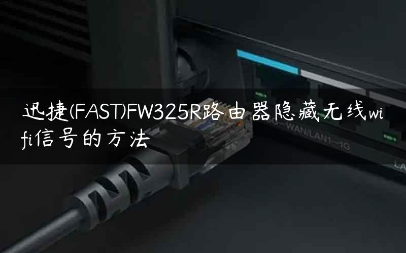 迅捷(FAST)FW325R路由器隐藏无线wifi信号的方法