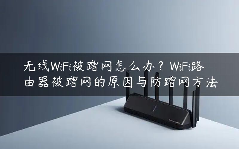 无线WiFi被蹭网怎么办？WiFi路由器被蹭网的原因与防蹭网方法