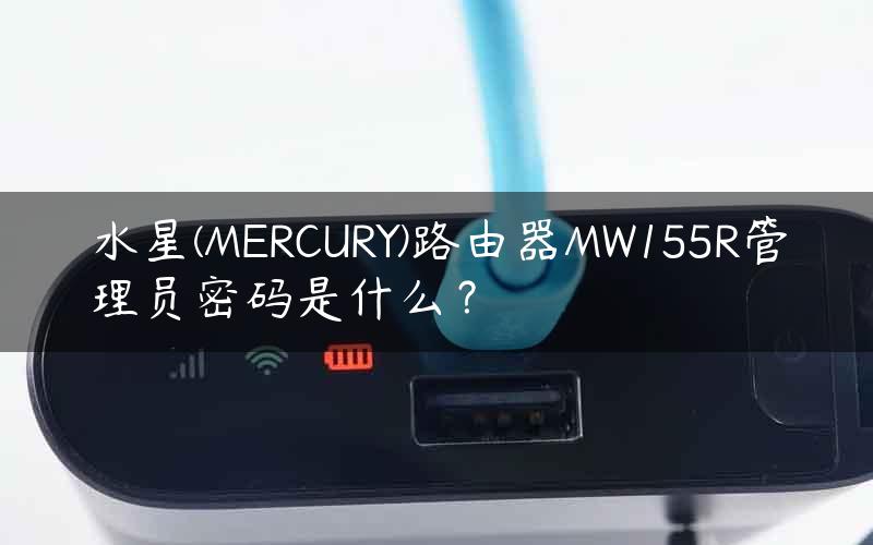 水星(MERCURY)路由器MW155R管理员密码是什么？
