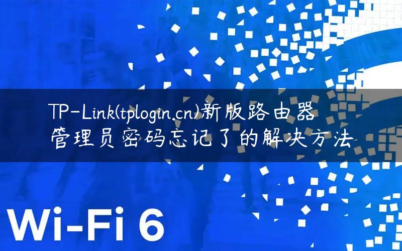 TP-Link(tplogin.cn)新版路由器管理员密码忘记了的解决方法