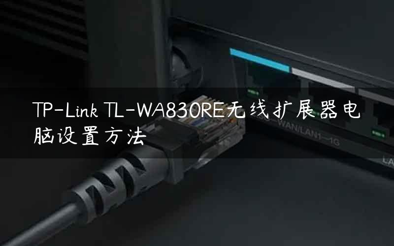 TP-Link TL-WA830RE无线扩展器电脑设置方法