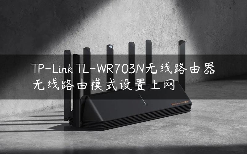 TP-Link TL-WR703N无线路由器无线路由模式设置上网