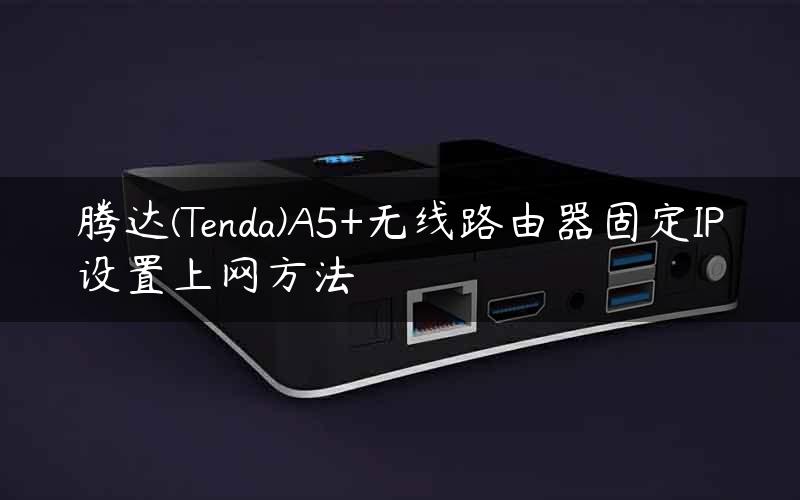 腾达(Tenda)A5+无线路由器固定IP设置上网方法