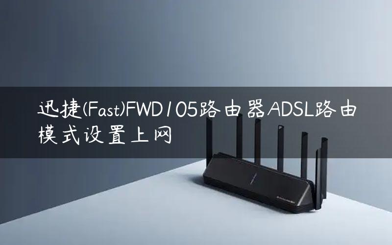 迅捷(Fast)FWD105路由器ADSL路由模式设置上网