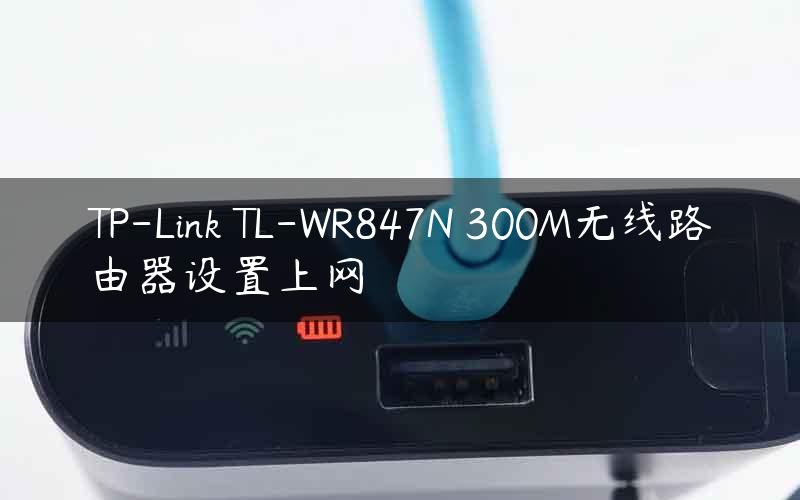TP-Link TL-WR847N 300M无线路由器设置上网