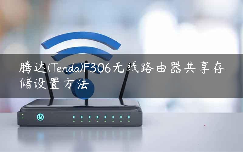 腾达(Tenda)F306无线路由器共享存储设置方法