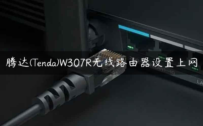 腾达(Tenda)W307R无线路由器设置上网