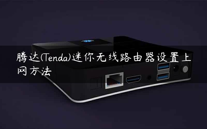 腾达(Tenda)迷你无线路由器设置上网方法