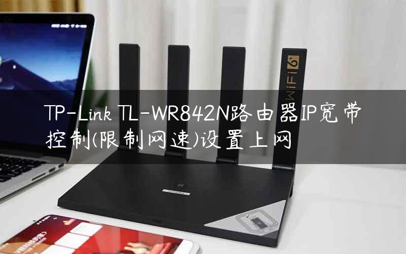 TP-Link TL-WR842N路由器IP宽带控制(限制网速)设置上网