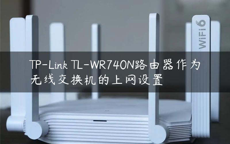 TP-Link TL-WR740N路由器作为无线交换机的上网设置