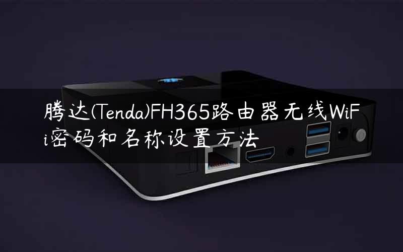 腾达(Tenda)FH365路由器无线WiFi密码和名称设置方法