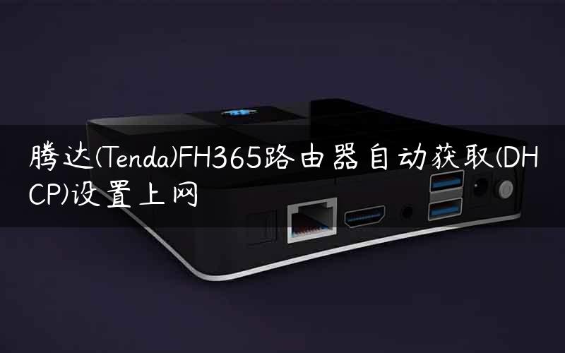 腾达(Tenda)FH365路由器自动获取(DHCP)设置上网