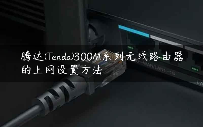 腾达(Tenda)300M系列无线路由器的上网设置方法