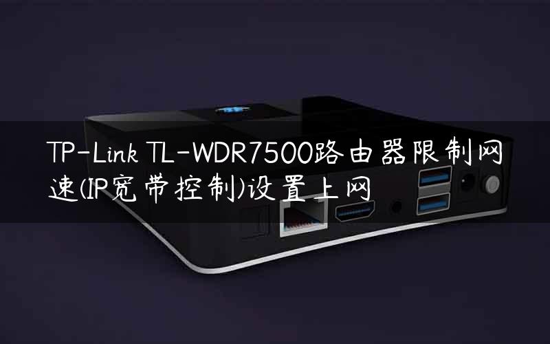 TP-Link TL-WDR7500路由器限制网速(IP宽带控制)设置上网