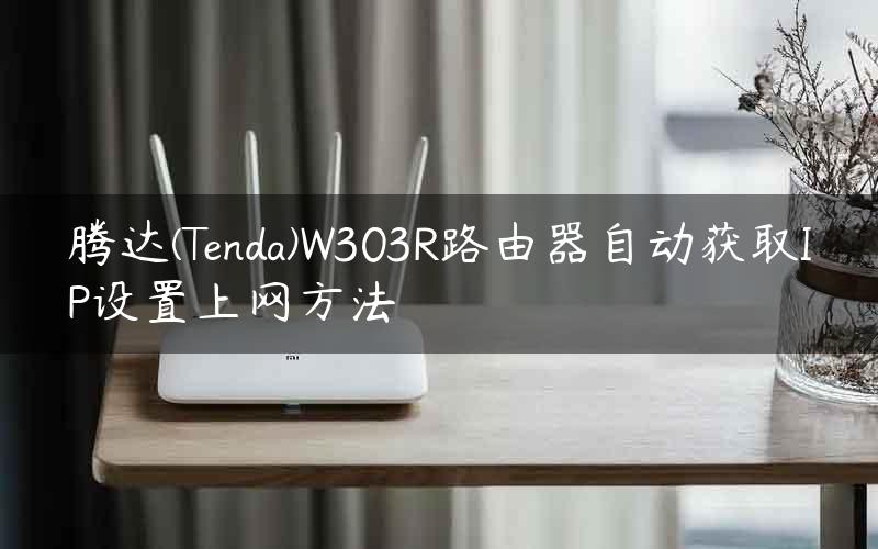 腾达(Tenda)W303R路由器自动获取IP设置上网方法