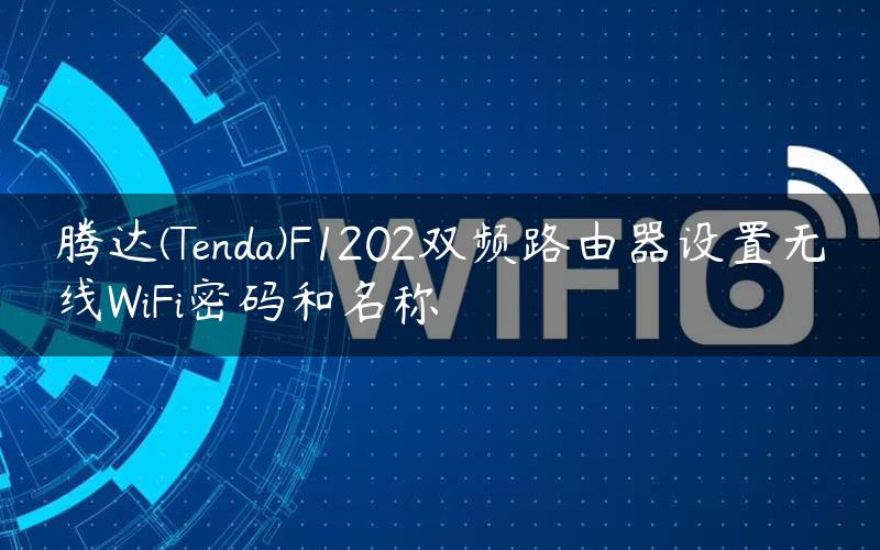 腾达(Tenda)F1202双频路由器设置无线WiFi密码和名称