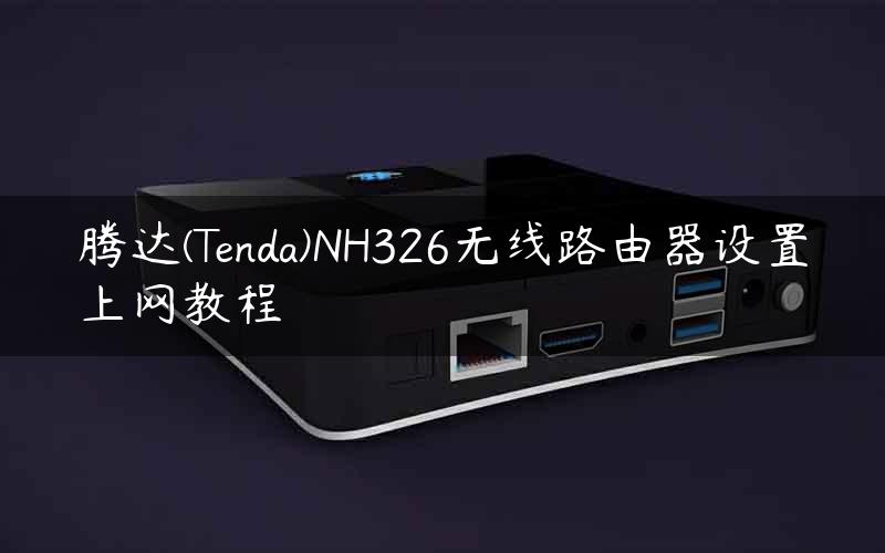 腾达(Tenda)NH326无线路由器设置上网教程
