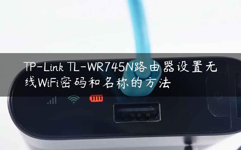 TP-Link TL-WR745N路由器设置无线WiFi密码和名称的方法