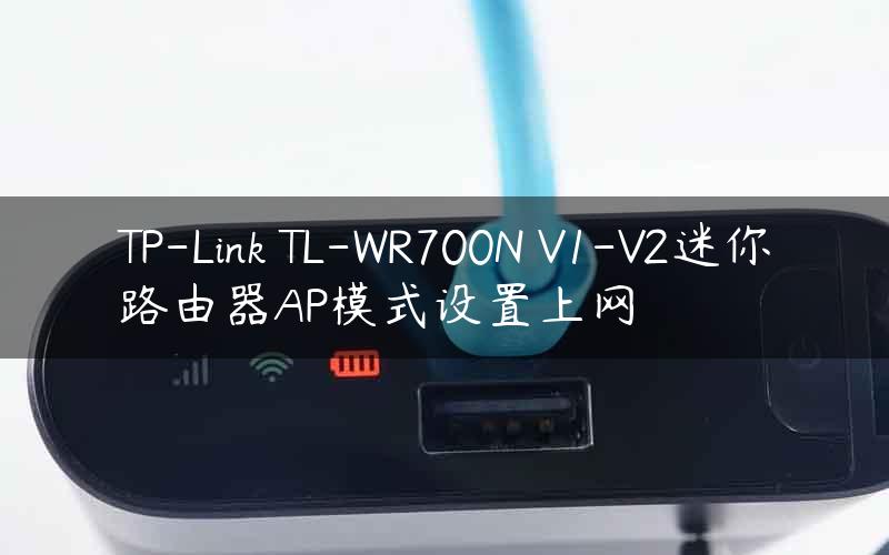 TP-Link TL-WR700N V1-V2迷你路由器AP模式设置上网