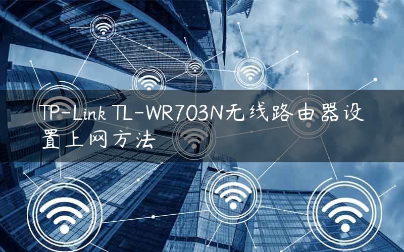 TP-Link TL-WR703N无线路由器设置上网方法