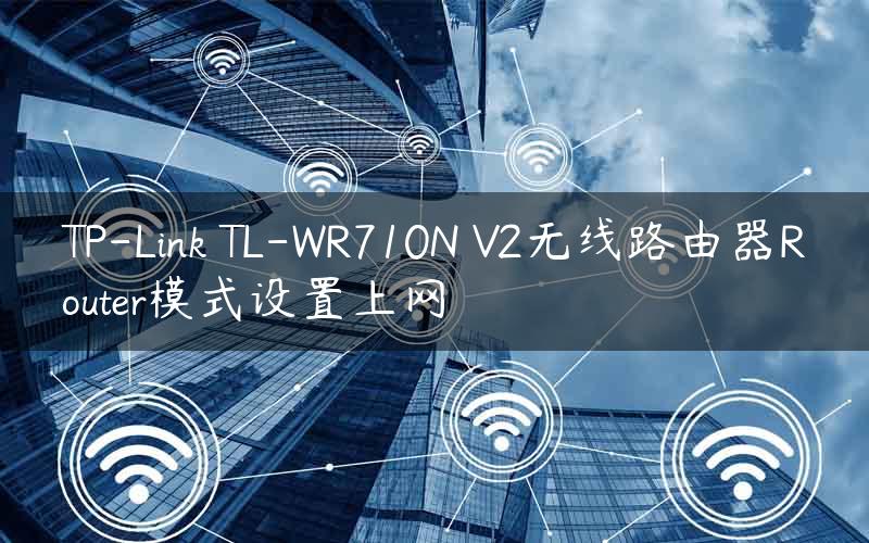 TP-Link TL-WR710N V2无线路由器Router模式设置上网