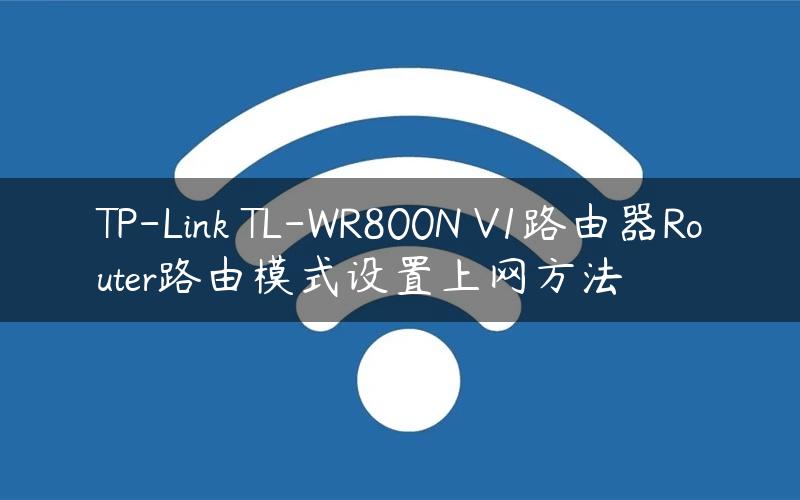 TP-Link TL-WR800N V1路由器Router路由模式设置上网方法