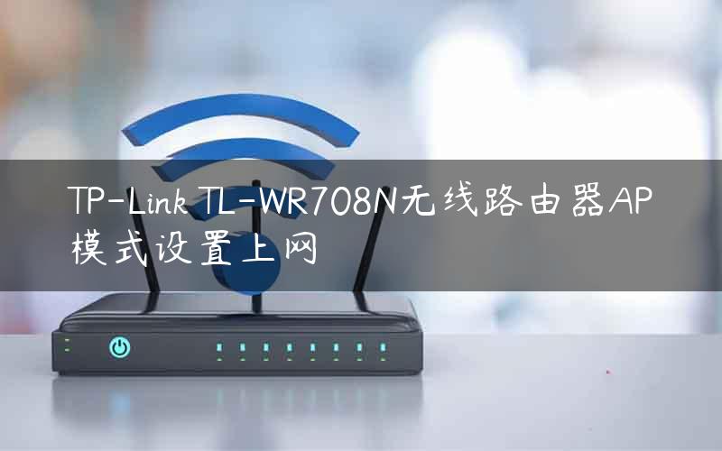 TP-Link TL-WR708N无线路由器AP模式设置上网