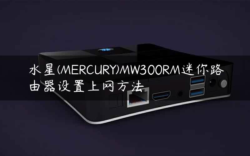水星(MERCURY)MW300RM迷你路由器设置上网方法