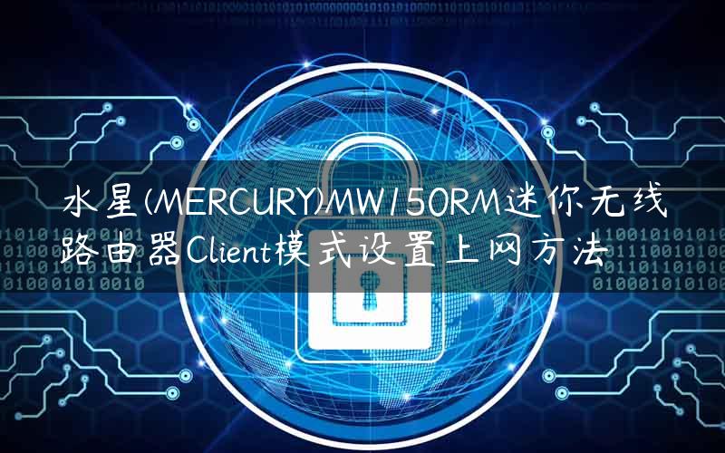 水星(MERCURY)MW150RM迷你无线路由器Client模式设置上网方法