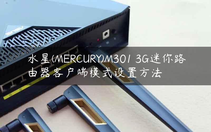 水星(MERCURY)M301 3G迷你路由器客户端模式设置方法