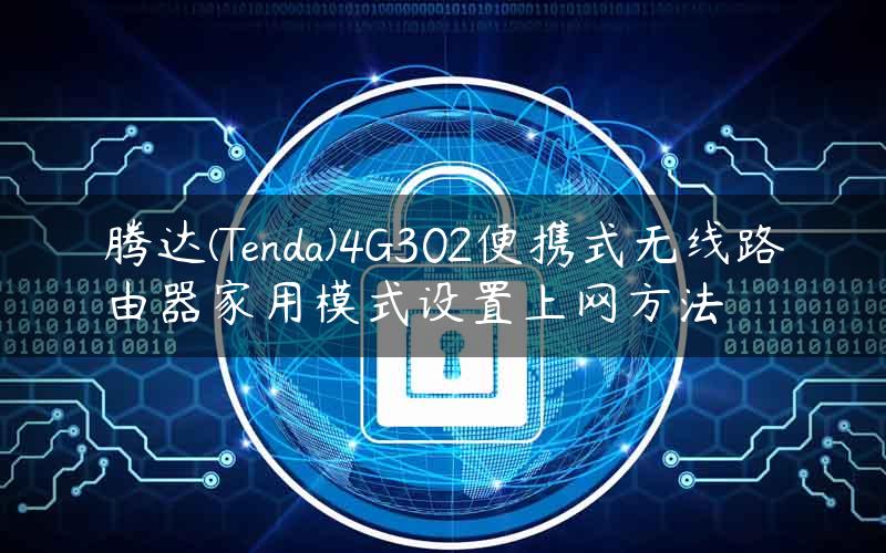 腾达(Tenda)4G302便携式无线路由器家用模式设置上网方法