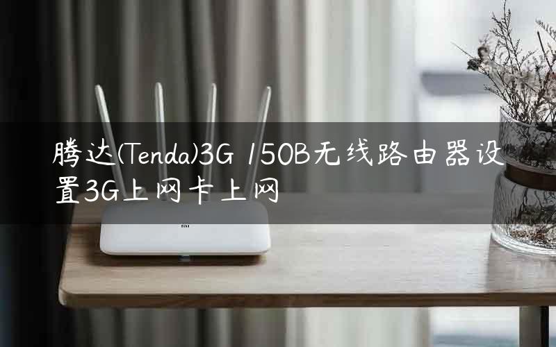 腾达(Tenda)3G 150B无线路由器设置3G上网卡上网