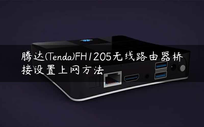 腾达(Tenda)FH1205无线路由器桥接设置上网方法