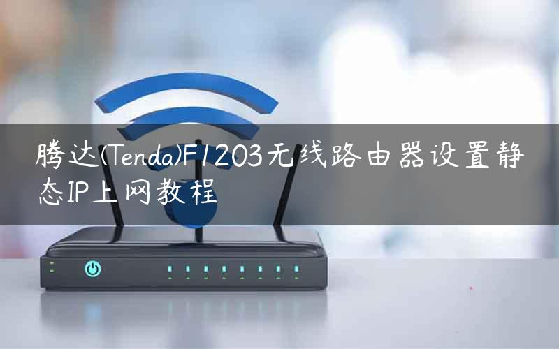 腾达(Tenda)F1203无线路由器设置静态IP上网教程