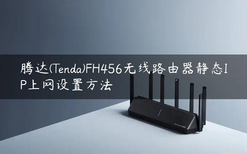腾达(Tenda)FH456无线路由器静态IP上网设置方法