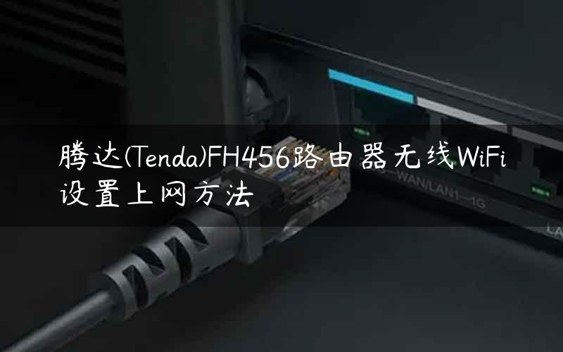 腾达(Tenda)FH456路由器无线WiFi设置上网方法