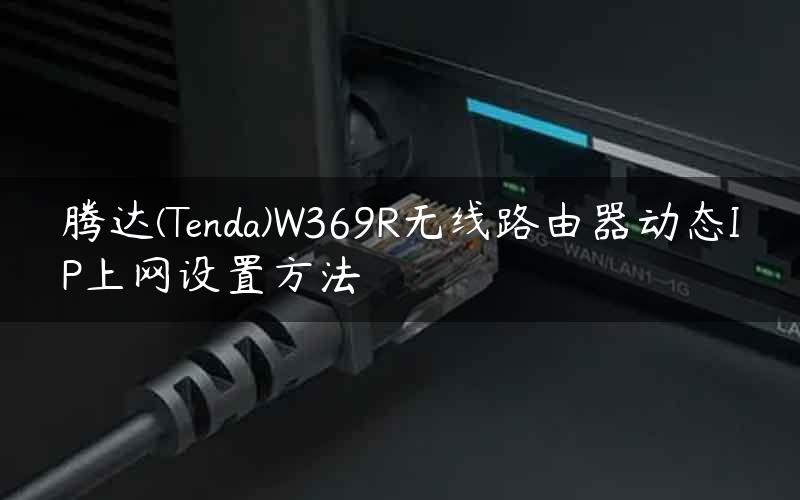 腾达(Tenda)W369R无线路由器动态IP上网设置方法