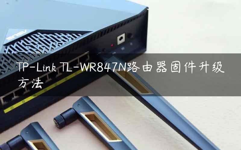 TP-Link TL-WR847N路由器固件升级方法