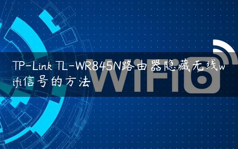 TP-Link TL-WR845N路由器隐藏无线wifi信号的方法