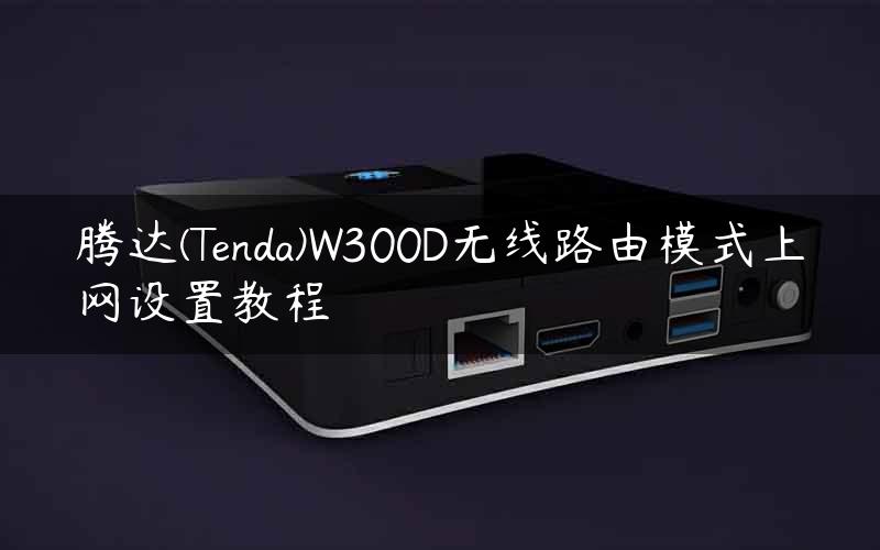 腾达(Tenda)W300D无线路由模式上网设置教程