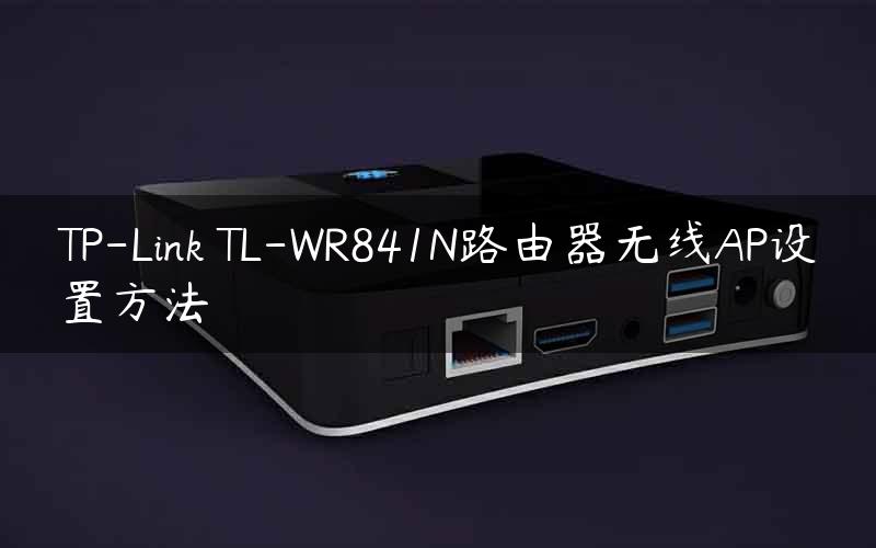 TP-Link TL-WR841N路由器无线AP设置方法