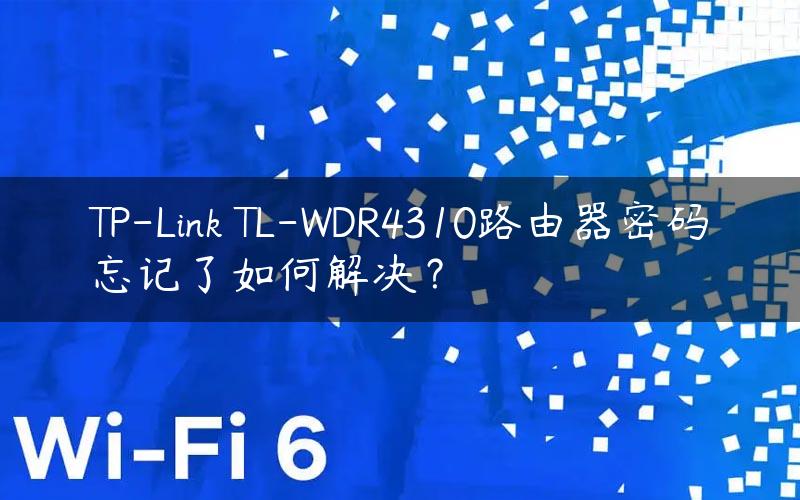 TP-Link TL-WDR4310路由器密码忘记了如何解决？
