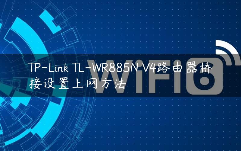 TP-Link TL-WR885N V4路由器桥接设置上网方法
