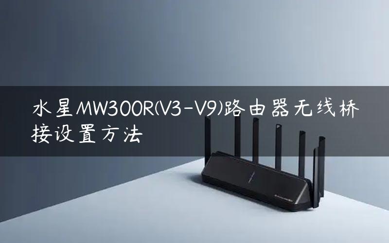 水星MW300R(V3-V9)路由器无线桥接设置方法