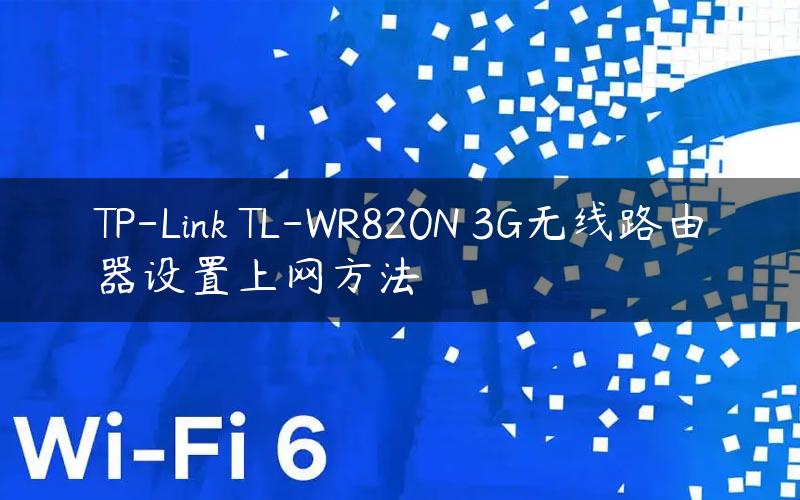 TP-Link TL-WR820N 3G无线路由器设置上网方法