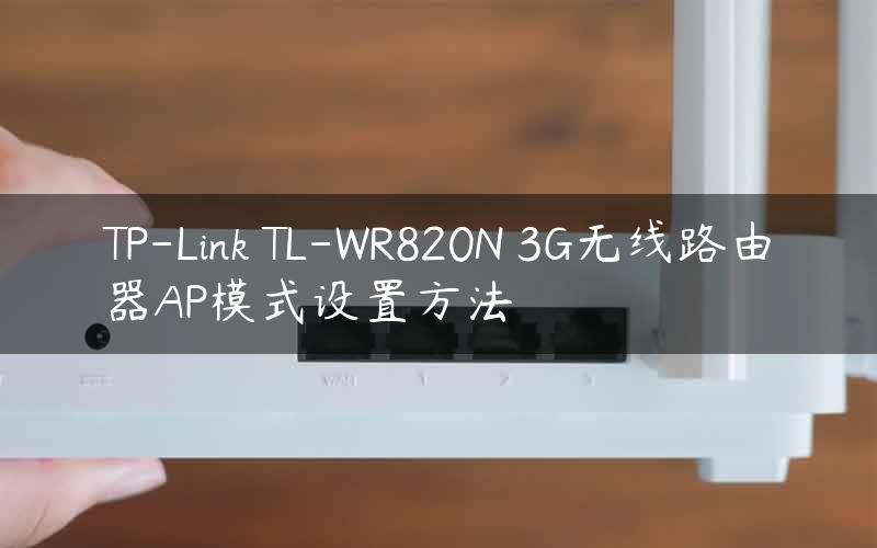 TP-Link TL-WR820N 3G无线路由器AP模式设置方法