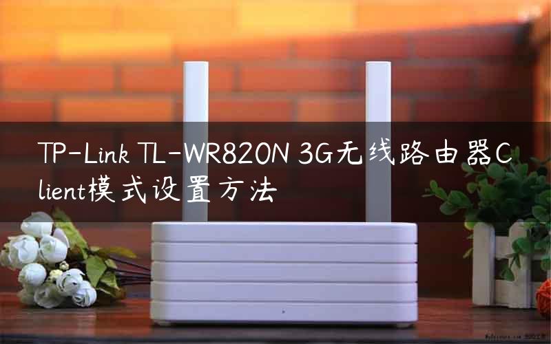 TP-Link TL-WR820N 3G无线路由器Client模式设置方法