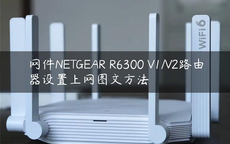 网件NETGEAR R6300 V1/V2路由器设置上网图文方法