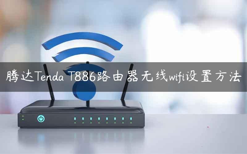 腾达Tenda T886路由器无线wifi设置方法